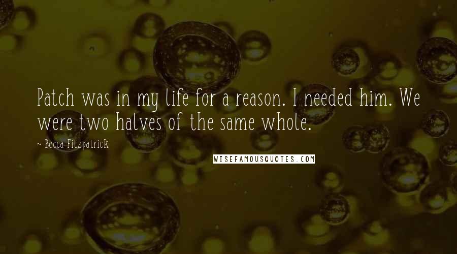 Becca Fitzpatrick Quotes: Patch was in my life for a reason. I needed him. We were two halves of the same whole.