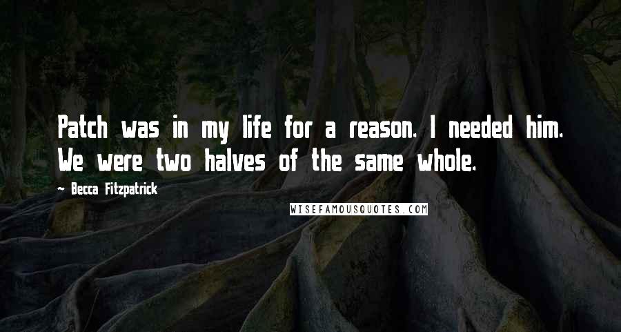 Becca Fitzpatrick Quotes: Patch was in my life for a reason. I needed him. We were two halves of the same whole.