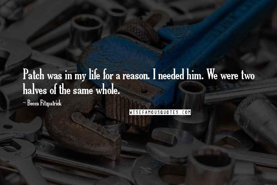 Becca Fitzpatrick Quotes: Patch was in my life for a reason. I needed him. We were two halves of the same whole.