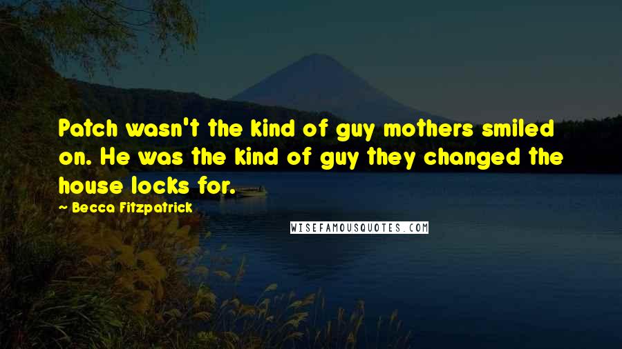 Becca Fitzpatrick Quotes: Patch wasn't the kind of guy mothers smiled on. He was the kind of guy they changed the house locks for.