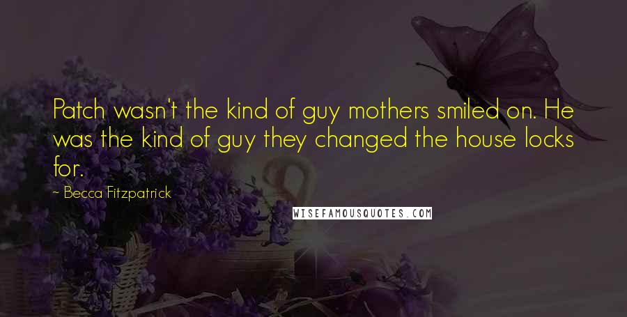 Becca Fitzpatrick Quotes: Patch wasn't the kind of guy mothers smiled on. He was the kind of guy they changed the house locks for.