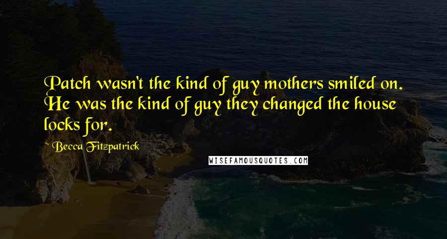 Becca Fitzpatrick Quotes: Patch wasn't the kind of guy mothers smiled on. He was the kind of guy they changed the house locks for.