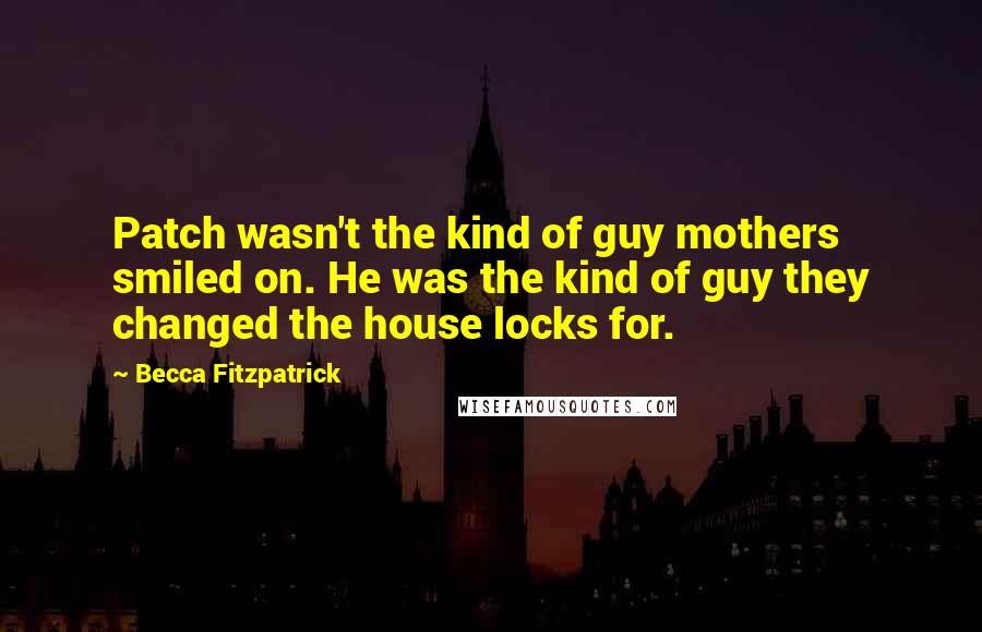 Becca Fitzpatrick Quotes: Patch wasn't the kind of guy mothers smiled on. He was the kind of guy they changed the house locks for.