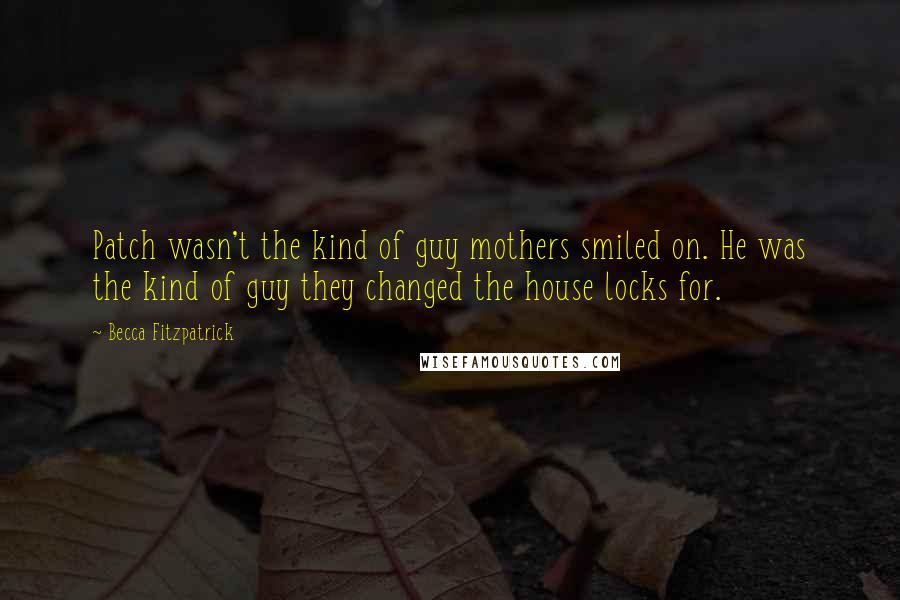 Becca Fitzpatrick Quotes: Patch wasn't the kind of guy mothers smiled on. He was the kind of guy they changed the house locks for.