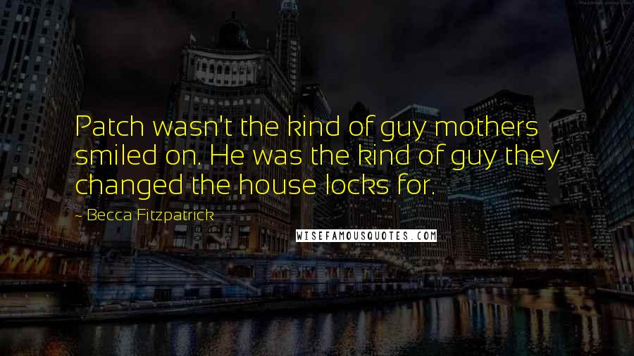 Becca Fitzpatrick Quotes: Patch wasn't the kind of guy mothers smiled on. He was the kind of guy they changed the house locks for.