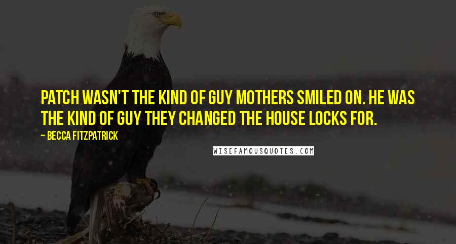 Becca Fitzpatrick Quotes: Patch wasn't the kind of guy mothers smiled on. He was the kind of guy they changed the house locks for.