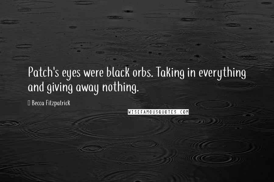 Becca Fitzpatrick Quotes: Patch's eyes were black orbs. Taking in everything and giving away nothing.