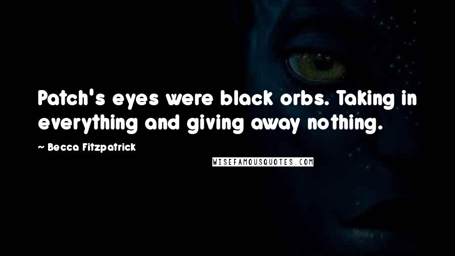 Becca Fitzpatrick Quotes: Patch's eyes were black orbs. Taking in everything and giving away nothing.