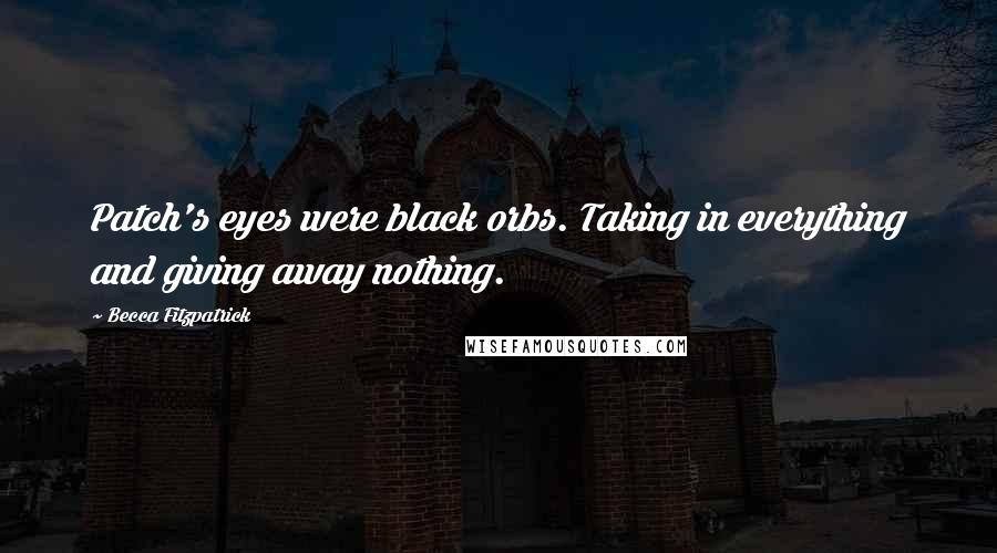 Becca Fitzpatrick Quotes: Patch's eyes were black orbs. Taking in everything and giving away nothing.