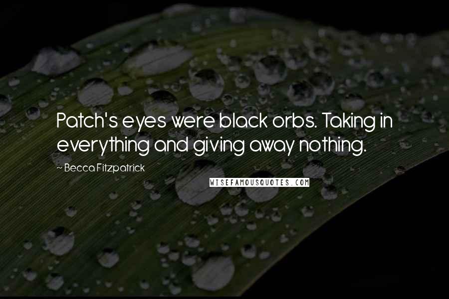 Becca Fitzpatrick Quotes: Patch's eyes were black orbs. Taking in everything and giving away nothing.