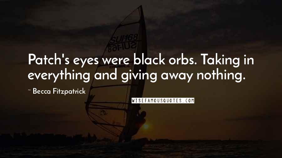 Becca Fitzpatrick Quotes: Patch's eyes were black orbs. Taking in everything and giving away nothing.