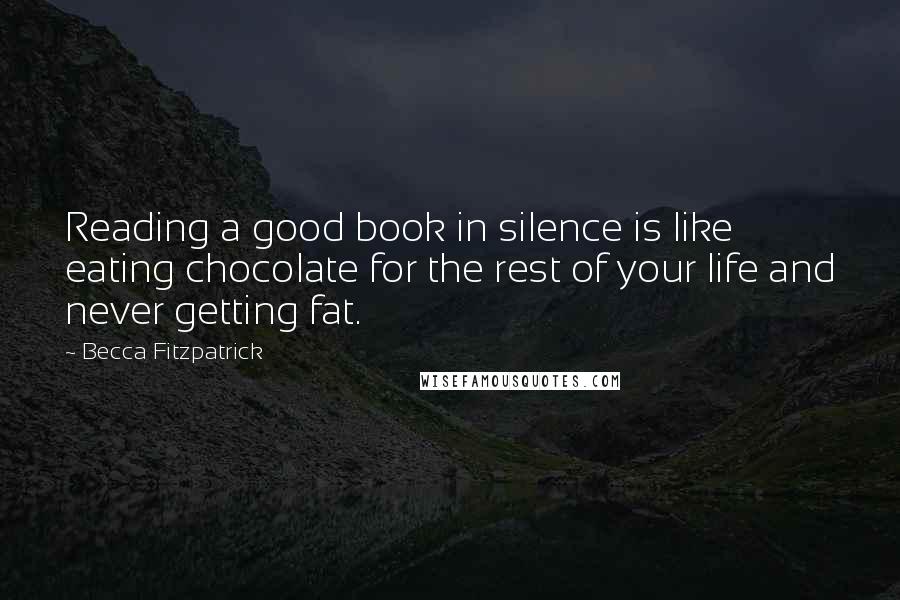 Becca Fitzpatrick Quotes: Reading a good book in silence is like eating chocolate for the rest of your life and never getting fat.