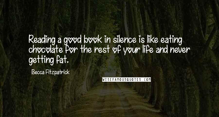 Becca Fitzpatrick Quotes: Reading a good book in silence is like eating chocolate for the rest of your life and never getting fat.