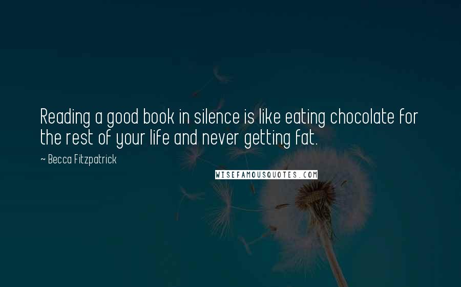Becca Fitzpatrick Quotes: Reading a good book in silence is like eating chocolate for the rest of your life and never getting fat.