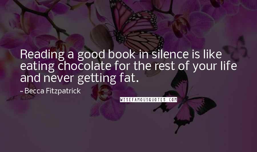 Becca Fitzpatrick Quotes: Reading a good book in silence is like eating chocolate for the rest of your life and never getting fat.