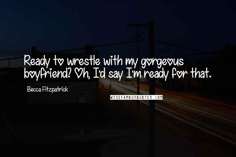 Becca Fitzpatrick Quotes: Ready to wrestle with my gorgeous boyfriend? Oh, I'd say I'm ready for that.