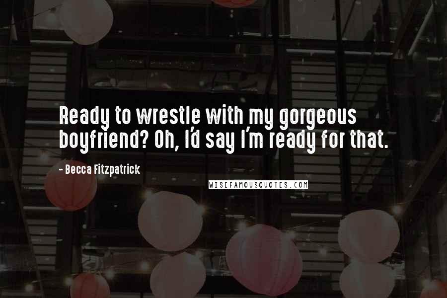 Becca Fitzpatrick Quotes: Ready to wrestle with my gorgeous boyfriend? Oh, I'd say I'm ready for that.