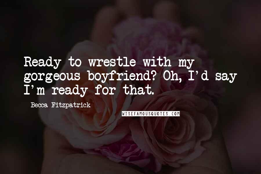 Becca Fitzpatrick Quotes: Ready to wrestle with my gorgeous boyfriend? Oh, I'd say I'm ready for that.