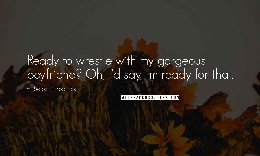 Becca Fitzpatrick Quotes: Ready to wrestle with my gorgeous boyfriend? Oh, I'd say I'm ready for that.