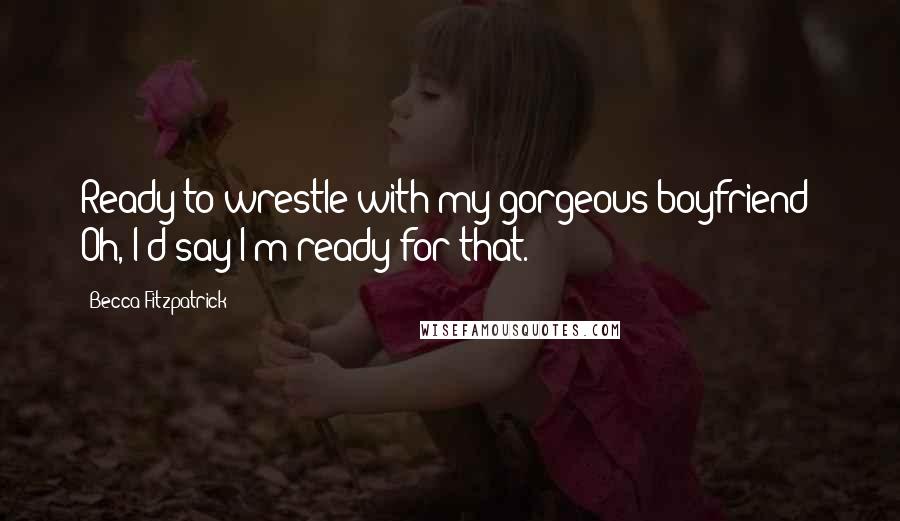 Becca Fitzpatrick Quotes: Ready to wrestle with my gorgeous boyfriend? Oh, I'd say I'm ready for that.