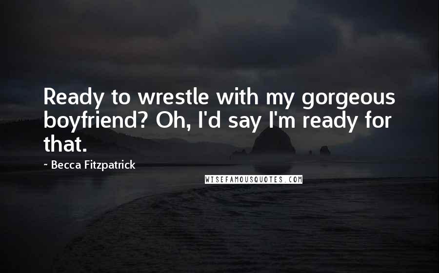 Becca Fitzpatrick Quotes: Ready to wrestle with my gorgeous boyfriend? Oh, I'd say I'm ready for that.