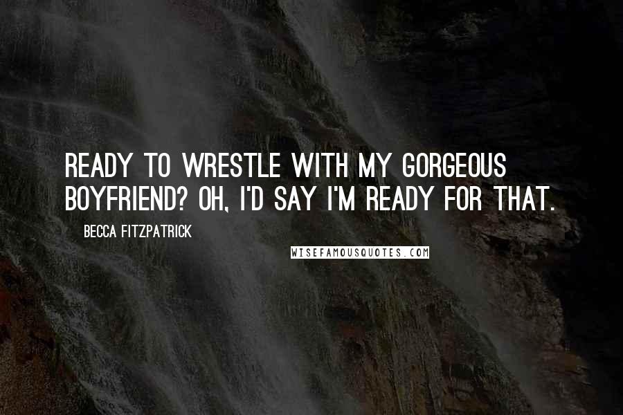 Becca Fitzpatrick Quotes: Ready to wrestle with my gorgeous boyfriend? Oh, I'd say I'm ready for that.