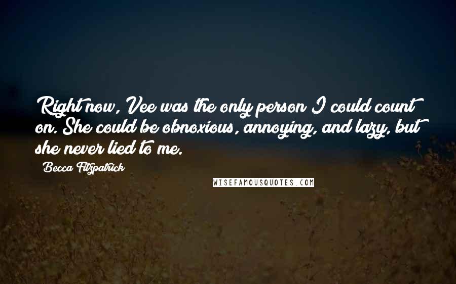 Becca Fitzpatrick Quotes: Right now, Vee was the only person I could count on. She could be obnoxious, annoying, and lazy, but she never lied to me.