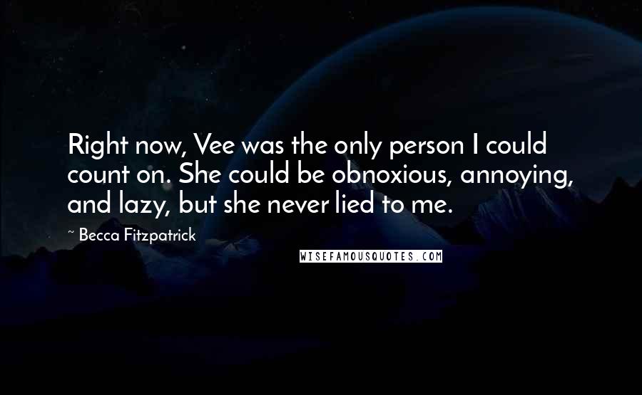 Becca Fitzpatrick Quotes: Right now, Vee was the only person I could count on. She could be obnoxious, annoying, and lazy, but she never lied to me.