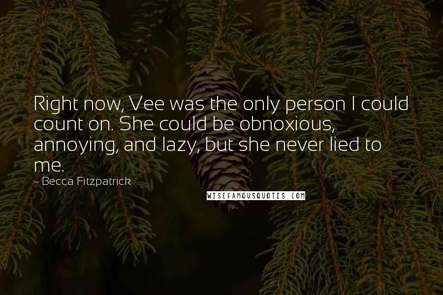 Becca Fitzpatrick Quotes: Right now, Vee was the only person I could count on. She could be obnoxious, annoying, and lazy, but she never lied to me.