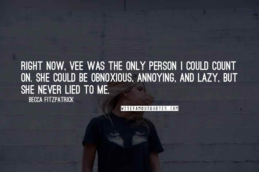 Becca Fitzpatrick Quotes: Right now, Vee was the only person I could count on. She could be obnoxious, annoying, and lazy, but she never lied to me.