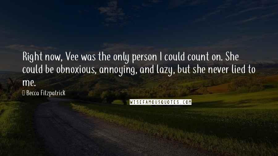 Becca Fitzpatrick Quotes: Right now, Vee was the only person I could count on. She could be obnoxious, annoying, and lazy, but she never lied to me.