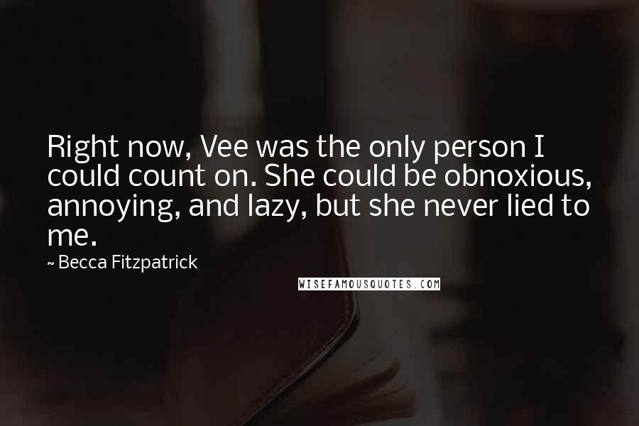 Becca Fitzpatrick Quotes: Right now, Vee was the only person I could count on. She could be obnoxious, annoying, and lazy, but she never lied to me.