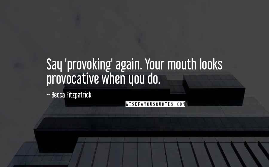 Becca Fitzpatrick Quotes: Say 'provoking' again. Your mouth looks provocative when you do.