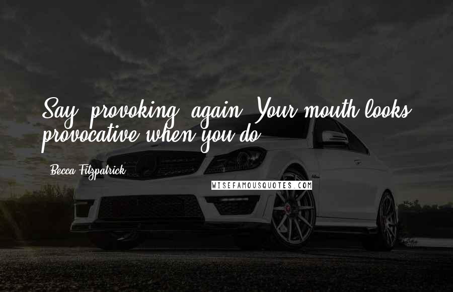 Becca Fitzpatrick Quotes: Say 'provoking' again. Your mouth looks provocative when you do.