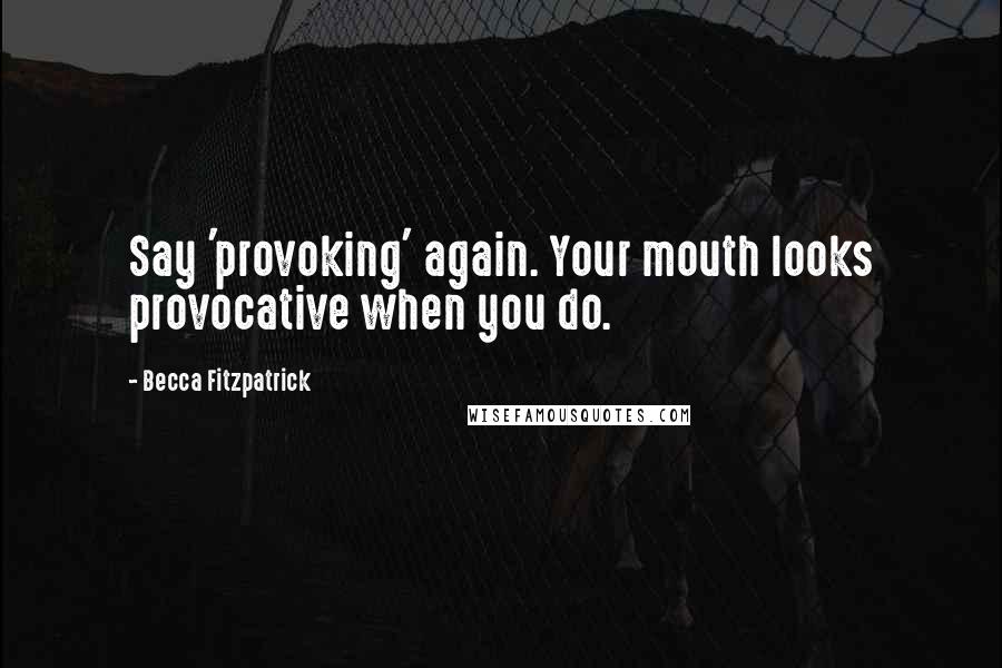 Becca Fitzpatrick Quotes: Say 'provoking' again. Your mouth looks provocative when you do.