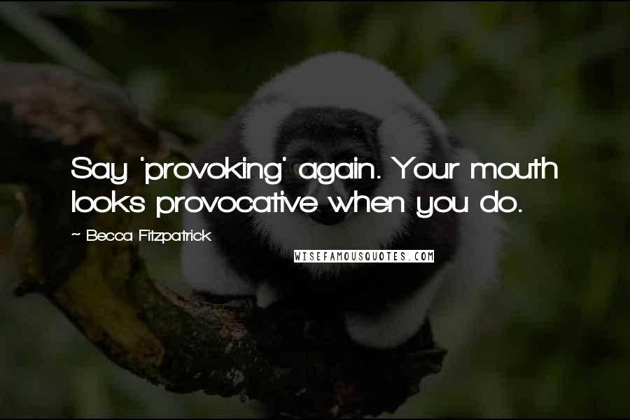 Becca Fitzpatrick Quotes: Say 'provoking' again. Your mouth looks provocative when you do.