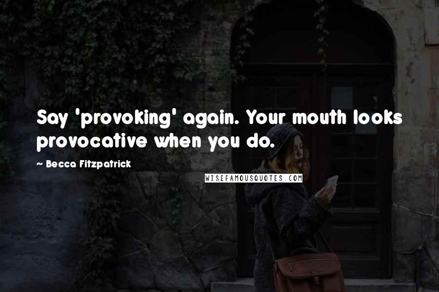 Becca Fitzpatrick Quotes: Say 'provoking' again. Your mouth looks provocative when you do.