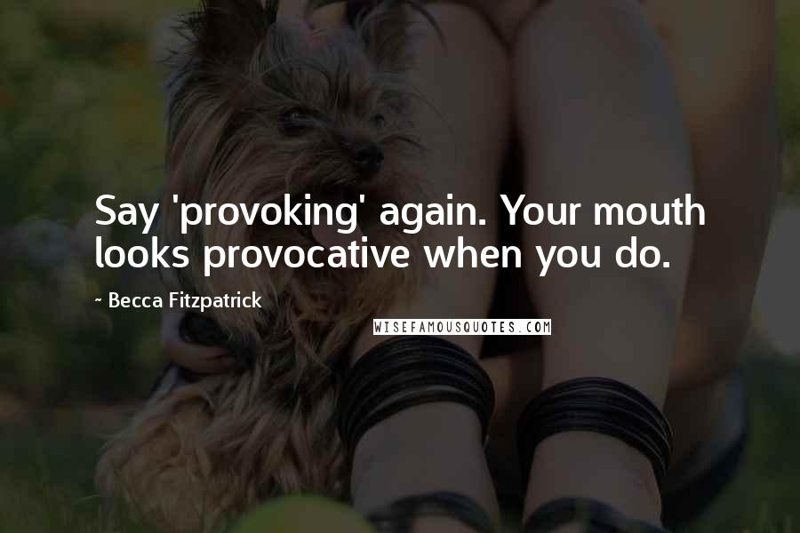 Becca Fitzpatrick Quotes: Say 'provoking' again. Your mouth looks provocative when you do.