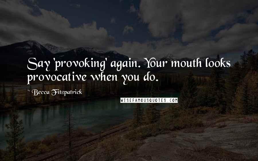 Becca Fitzpatrick Quotes: Say 'provoking' again. Your mouth looks provocative when you do.