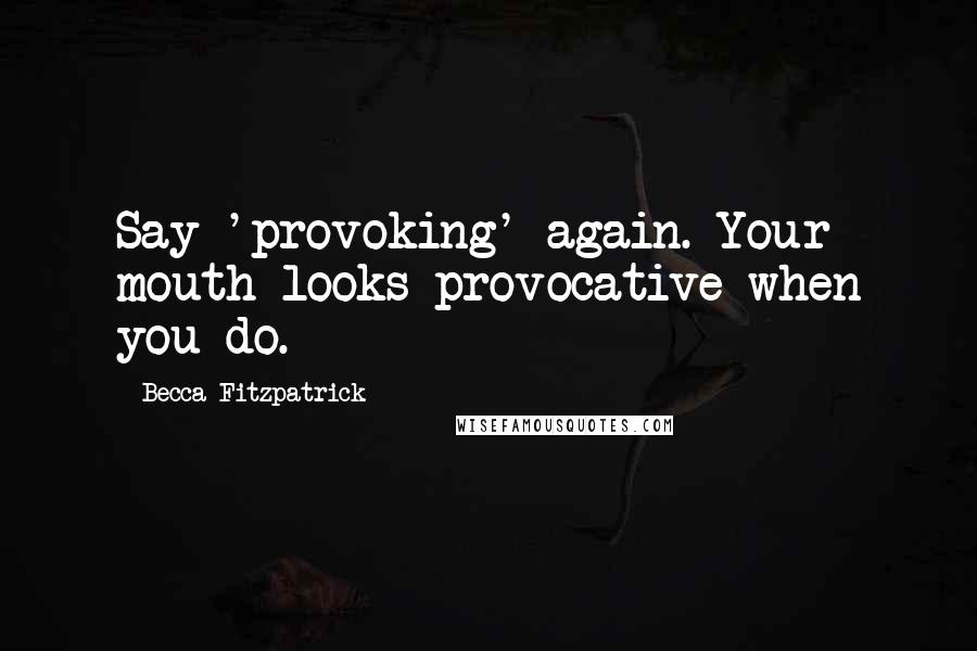 Becca Fitzpatrick Quotes: Say 'provoking' again. Your mouth looks provocative when you do.