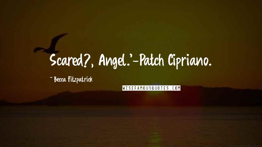 Becca Fitzpatrick Quotes: Scared?, Angel.'-Patch Cipriano.