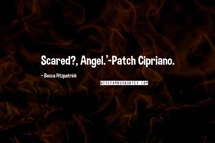 Becca Fitzpatrick Quotes: Scared?, Angel.'-Patch Cipriano.