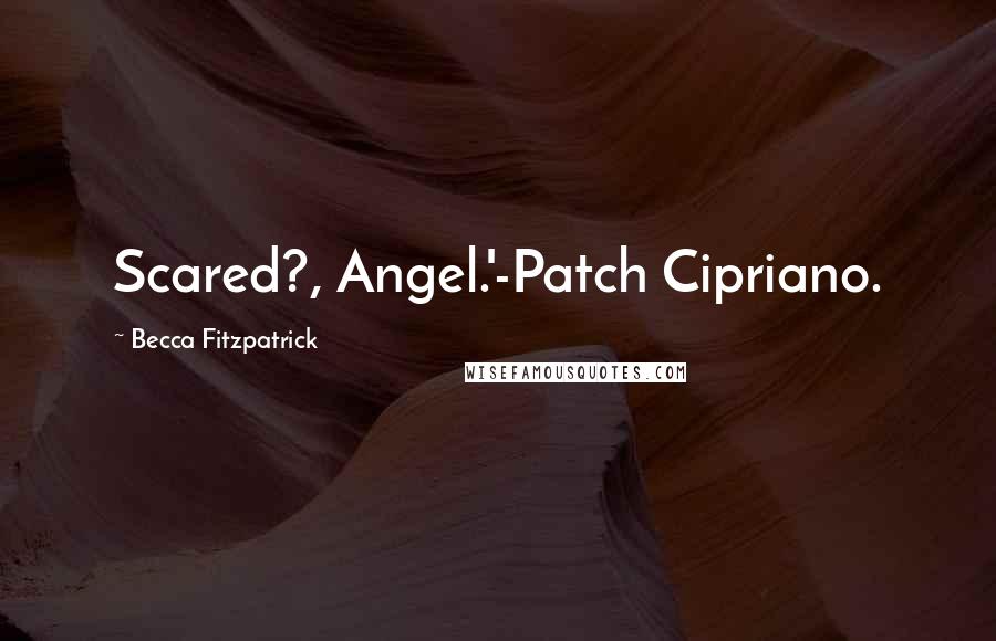 Becca Fitzpatrick Quotes: Scared?, Angel.'-Patch Cipriano.