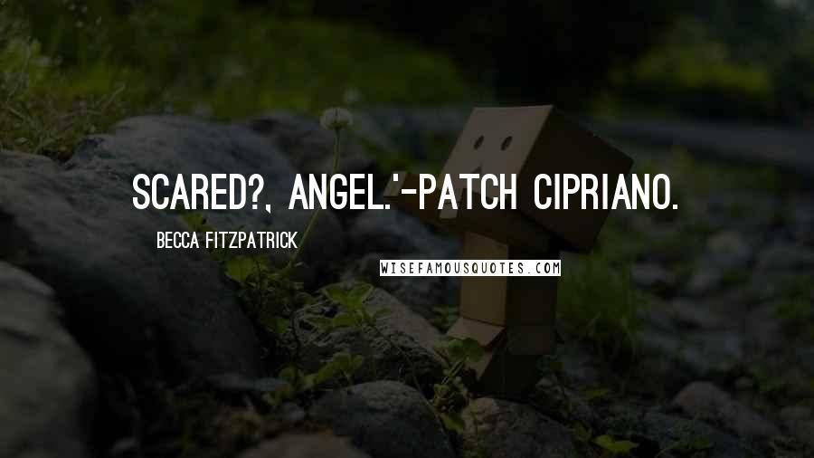 Becca Fitzpatrick Quotes: Scared?, Angel.'-Patch Cipriano.