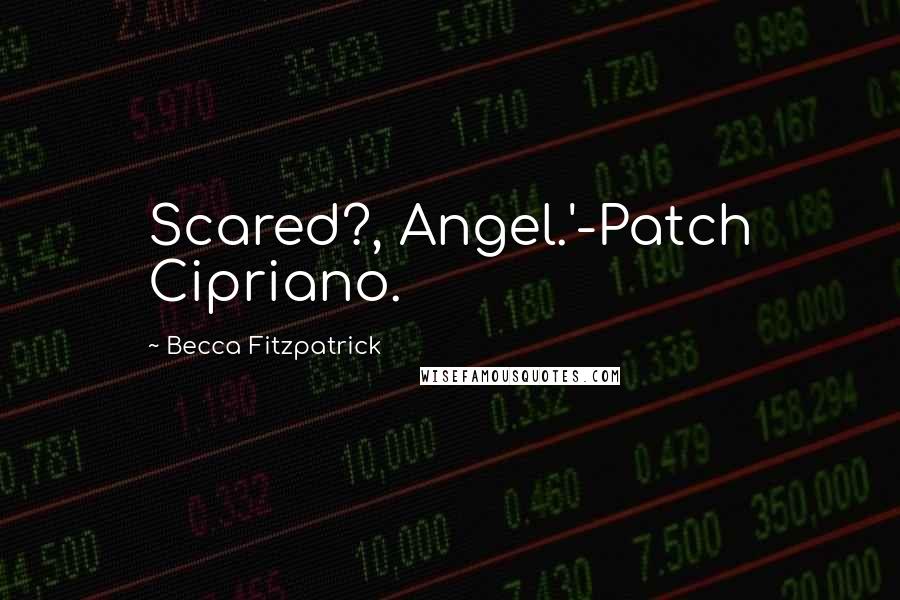 Becca Fitzpatrick Quotes: Scared?, Angel.'-Patch Cipriano.