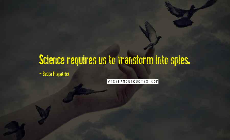 Becca Fitzpatrick Quotes: Science requires us to transform into spies.