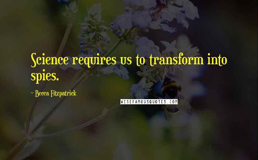 Becca Fitzpatrick Quotes: Science requires us to transform into spies.