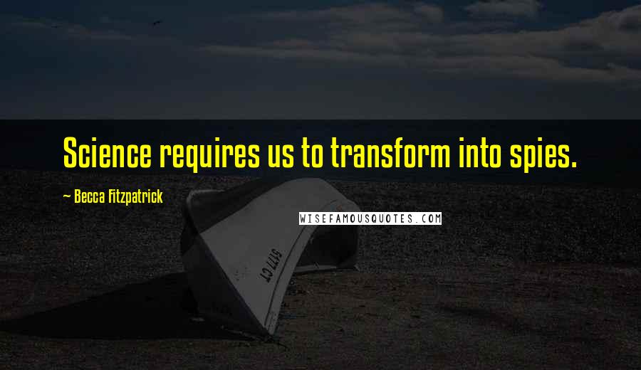 Becca Fitzpatrick Quotes: Science requires us to transform into spies.