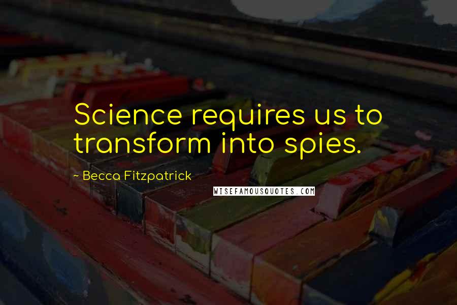 Becca Fitzpatrick Quotes: Science requires us to transform into spies.