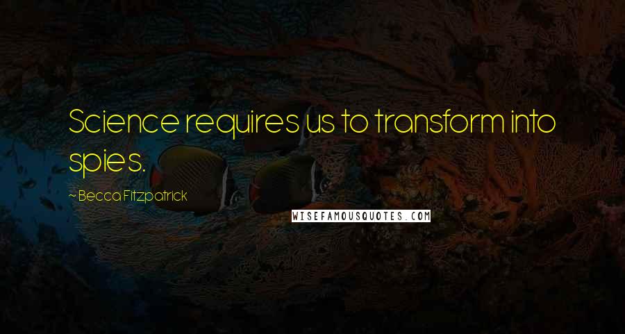 Becca Fitzpatrick Quotes: Science requires us to transform into spies.